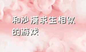 和沙漠求生相似的游戏