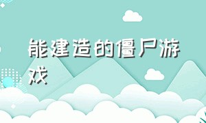 能建造的僵尸游戏（最新建造僵尸的游戏）