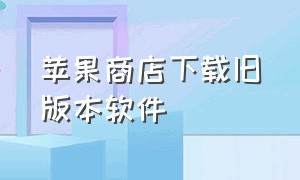 苹果商店下载旧版本软件