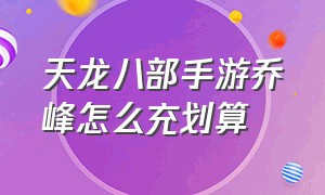 天龙八部手游乔峰怎么充划算