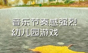 音乐节奏感强烈幼儿园游戏