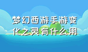 梦幻西游手游变化之灵有什么用（梦幻西游手游变化之灵值得囤吗）