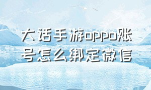 大话手游oppo账号怎么绑定微信