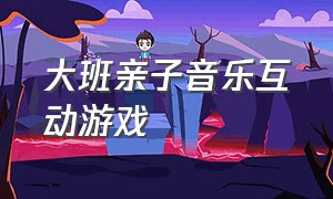 大班亲子音乐互动游戏