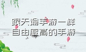 跟天谕手游一样自由度高的手游