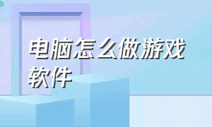 电脑怎么做游戏软件