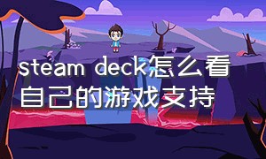 steam deck怎么看自己的游戏支持