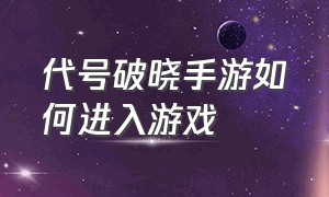 代号破晓手游如何进入游戏