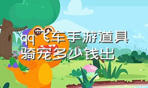 qq飞车手游道具骑宠多少钱出