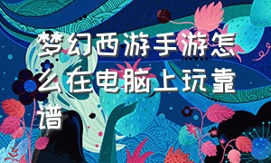 梦幻西游手游怎么在电脑上玩靠谱