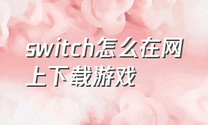 switch怎么在网上下载游戏