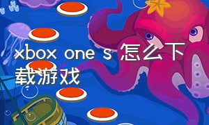 xbox one s 怎么下载游戏