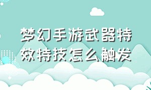 梦幻手游武器特效特技怎么触发（梦幻手游特效装备和特技装备选择）