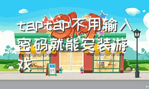 taptap不用输入密码就能安装游戏