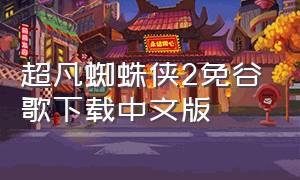 超凡蜘蛛侠2免谷歌下载中文版