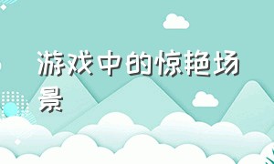 游戏中的惊艳场景