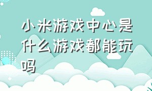 小米游戏中心是什么游戏都能玩吗