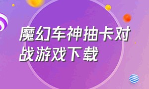 魔幻车神抽卡对战游戏下载