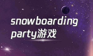 snowboarding party游戏