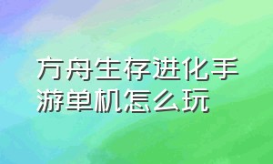 方舟生存进化手游单机怎么玩