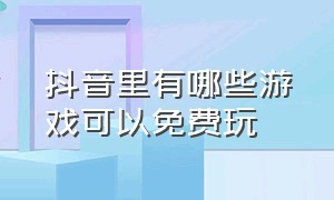 抖音里有哪些游戏可以免费玩