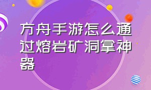 方舟手游怎么通过熔岩矿洞拿神器