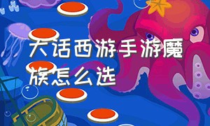 大话西游手游魔族怎么选（大话西游手游魔族怎么搭配信物）