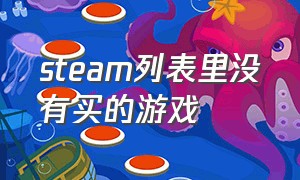 steam列表里没有买的游戏（steam我上面买过的游戏在哪里看）