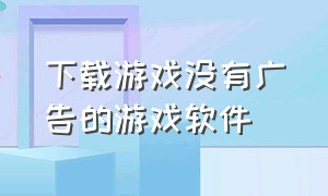 下载游戏没有广告的游戏软件