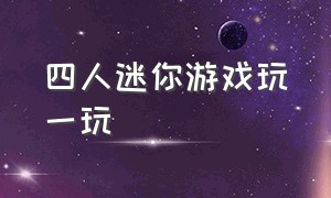 四人迷你游戏玩一玩（四人迷你游戏下载）