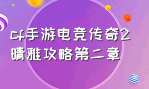 cf手游电竞传奇2晴雅攻略第二章