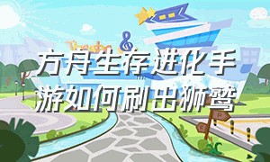 方舟生存进化手游如何刷出狮鹫（方舟生存进化手游下载官网正版）