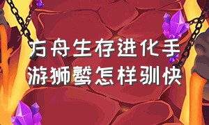 方舟生存进化手游狮鹫怎样驯快