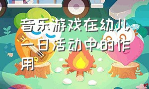 音乐游戏在幼儿一日活动中的作用