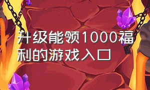 升级能领1000福利的游戏入口