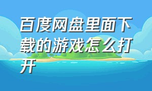 百度网盘里面下载的游戏怎么打开