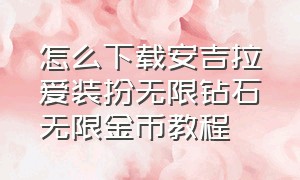 怎么下载安吉拉爱装扮无限钻石无限金币教程（安吉拉爱装扮无限金币版无限钻石版破解）