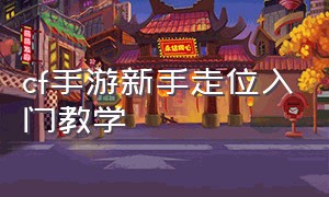 cf手游新手走位入门教学