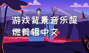 游戏背景音乐超燃剪辑中文