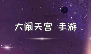 大闹天宫 手游（大闹天宫游戏手游版）