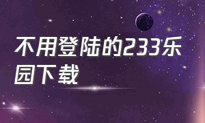 不用登陆的233乐园下载