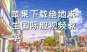 苹果下载绝地求生国际服视频教学