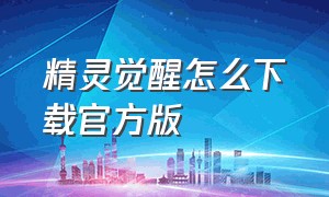 精灵觉醒怎么下载官方版