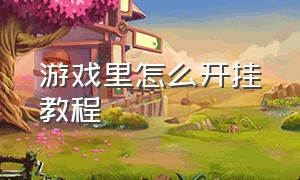 游戏里怎么开挂教程（游戏怎么开挂教学）