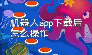 机器人app下载后怎么操作