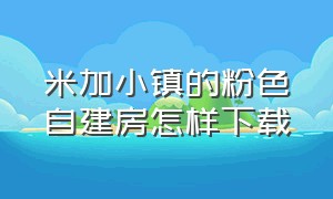 米加小镇的粉色自建房怎样下载