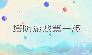 塔防游戏第一版（塔防游戏正版下载入口）