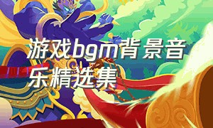 游戏bgm背景音乐精选集