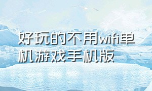 好玩的不用wifi单机游戏手机版（单机游戏手机版无需联网闯关）