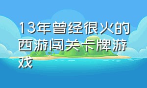 13年曾经很火的西游闯关卡牌游戏